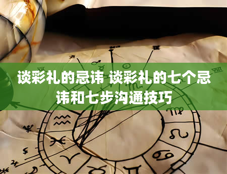 谈彩礼的忌讳 谈彩礼的七个忌讳和七步沟通技巧