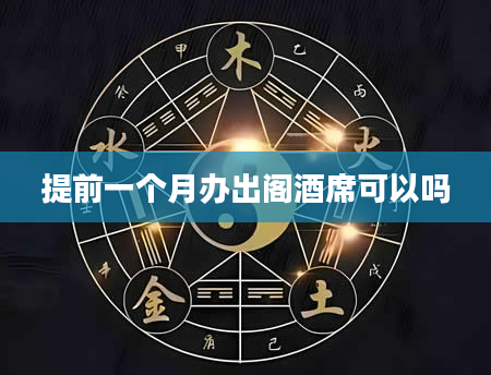 提前一个月办出阁酒席可以吗