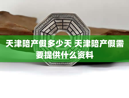天津陪产假多少天 天津陪产假需要提供什么资料