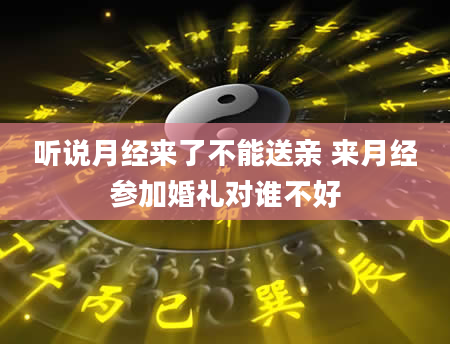 听说月经来了不能送亲 来月经参加婚礼对谁不好