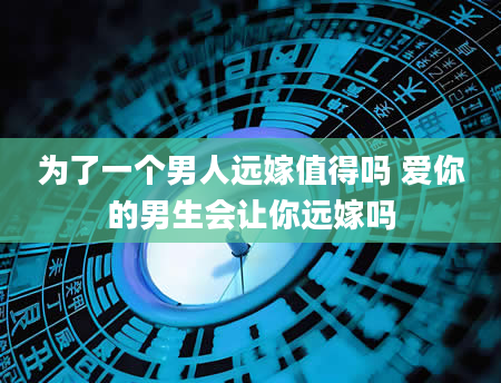 为了一个男人远嫁值得吗 爱你的男生会让你远嫁吗