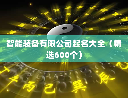 智能装备有限公司起名大全（精选600个）