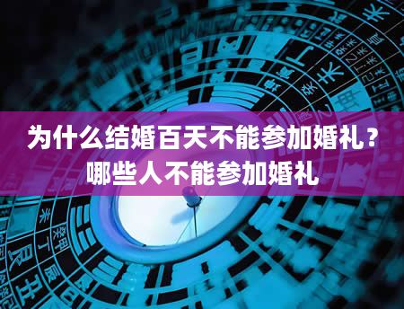 为什么结婚百天不能参加婚礼？哪些人不能参加婚礼