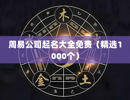 周易公司起名大全免费（精选1000个）