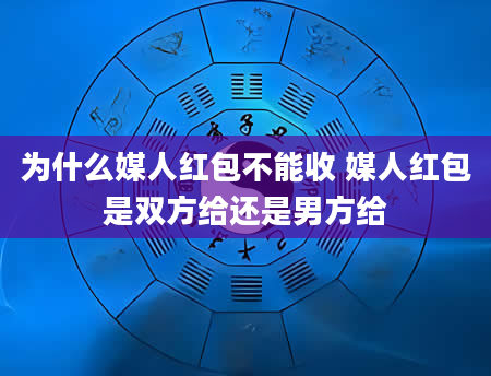 为什么媒人红包不能收 媒人红包是双方给还是男方给