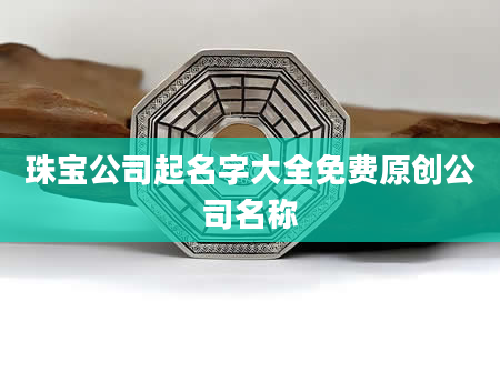 珠宝公司起名字大全免费原创公司名称