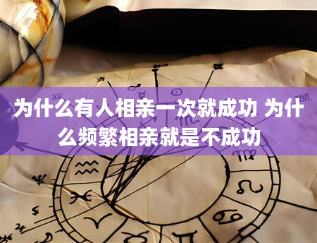 为什么有人相亲一次就成功 为什么频繁相亲就是不成功