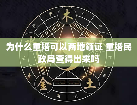 为什么重婚可以两地领证 重婚民政局查得出来吗