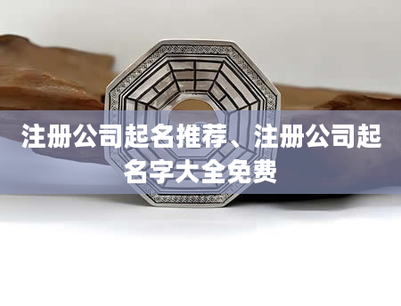 注册公司起名推荐、注册公司起名字大全免费