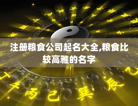注册粮食公司起名大全,粮食比较高雅的名字