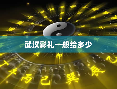 武汉彩礼一般给多少
