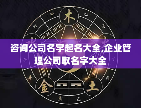 咨询公司名字起名大全,企业管理公司取名字大全