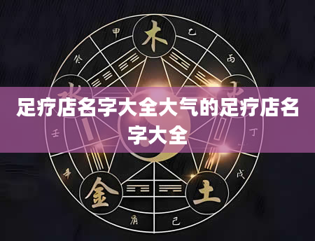 足疗店名字大全大气的足疗店名字大全