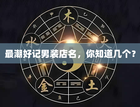 最潮好记男装店名，你知道几个？