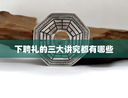 下聘礼的三大讲究都有哪些