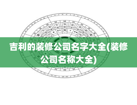 吉利的装修公司名字大全(装修公司名称大全)