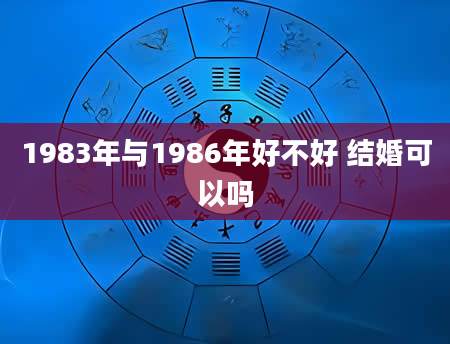 1983年与1986年好不好 结婚可以吗