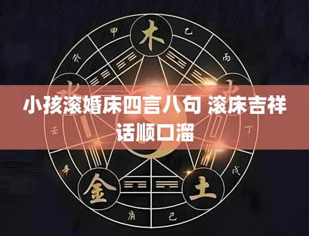 小孩滚婚床四言八句 滚床吉祥话顺口溜