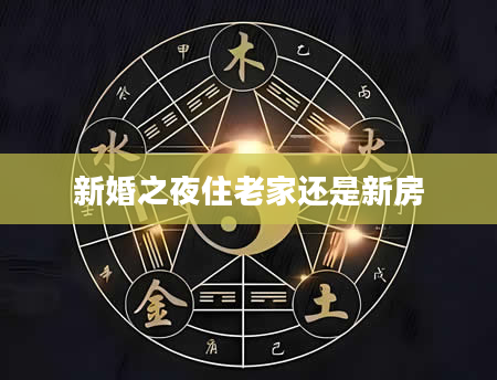 新婚之夜住老家还是新房