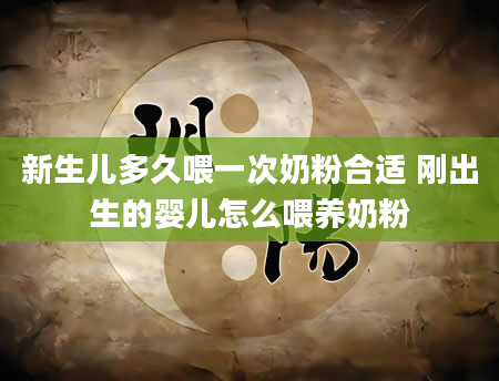 新生儿多久喂一次奶粉合适 刚出生的婴儿怎么喂养奶粉