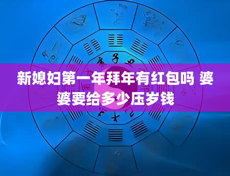 新媳妇第一年拜年有红包吗 婆婆要给多少压岁钱