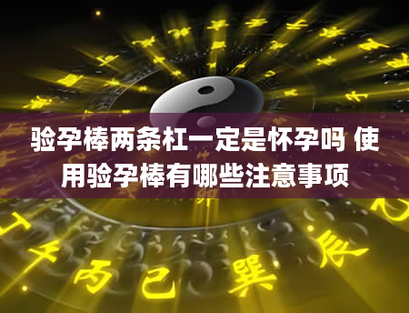 验孕棒两条杠一定是怀孕吗 使用验孕棒有哪些注意事项
