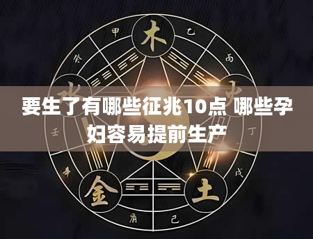 要生了有哪些征兆10点 哪些孕妇容易提前生产