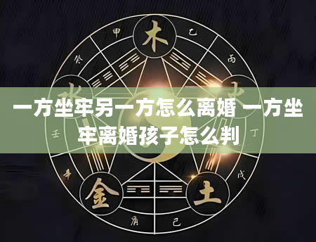 一方坐牢另一方怎么离婚 一方坐牢离婚孩子怎么判