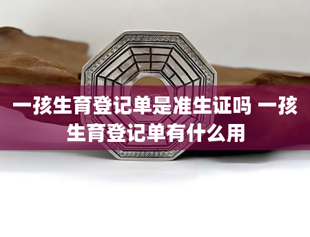 一孩生育登记单是准生证吗 一孩生育登记单有什么用