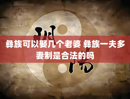 彝族可以娶几个老婆 彝族一夫多妻制是合法的吗