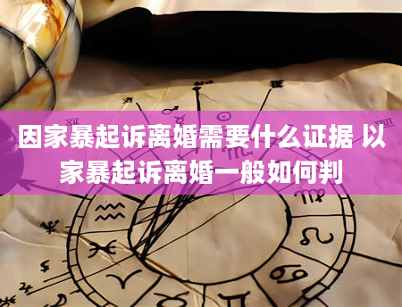 因家暴起诉离婚需要什么证据 以家暴起诉离婚一般如何判