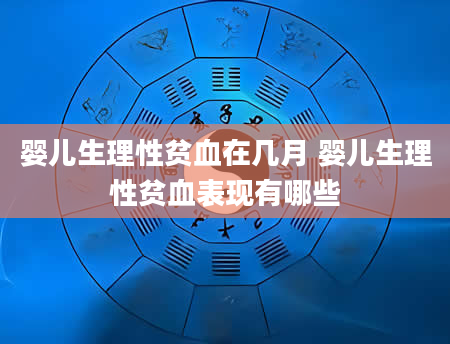 婴儿生理性贫血在几月 婴儿生理性贫血表现有哪些