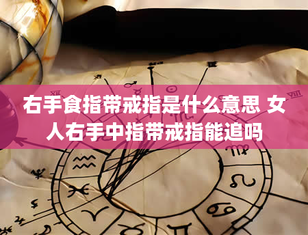 右手食指带戒指是什么意思 女人右手中指带戒指能追吗