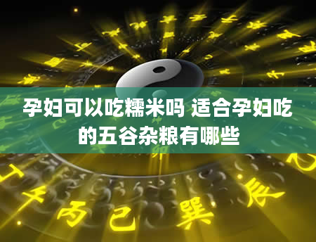 孕妇可以吃糯米吗 适合孕妇吃的五谷杂粮有哪些