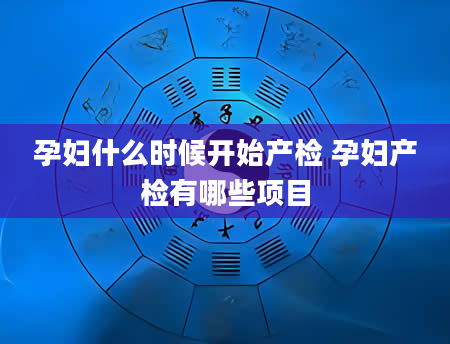 孕妇什么时候开始产检 孕妇产检有哪些项目