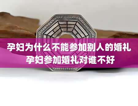孕妇为什么不能参加别人的婚礼 孕妇参加婚礼对谁不好