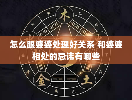 怎么跟婆婆处理好关系 和婆婆相处的忌讳有哪些