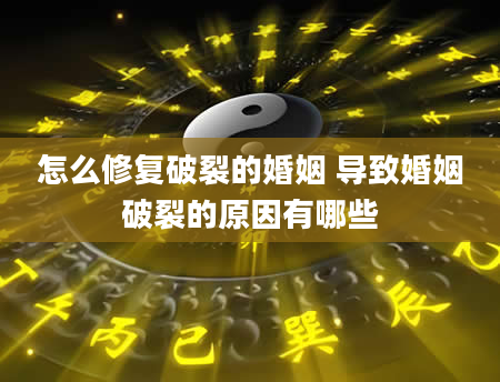 怎么修复破裂的婚姻 导致婚姻破裂的原因有哪些
