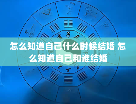 怎么知道自己什么时候结婚 怎么知道自己和谁结婚