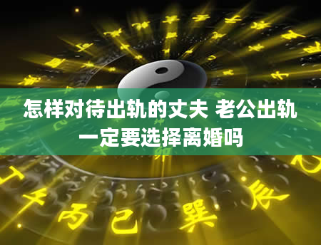 怎样对待出轨的丈夫 老公出轨一定要选择离婚吗