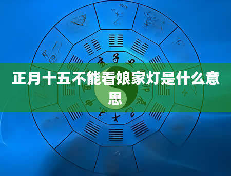 正月十五不能看娘家灯是什么意思