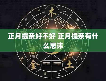 正月提亲好不好 正月提亲有什么忌讳