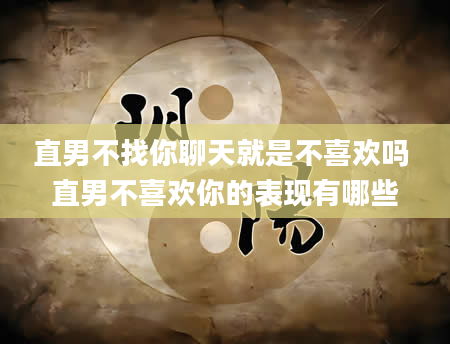 直男不找你聊天就是不喜欢吗 直男不喜欢你的表现有哪些