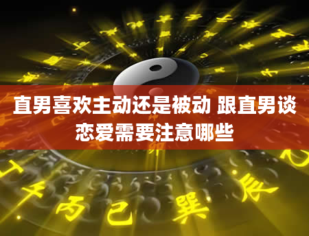 直男喜欢主动还是被动 跟直男谈恋爱需要注意哪些