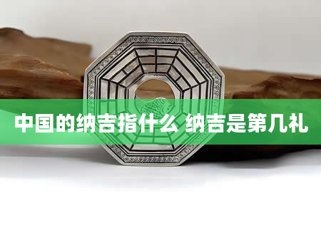 中国的纳吉指什么 纳吉是第几礼