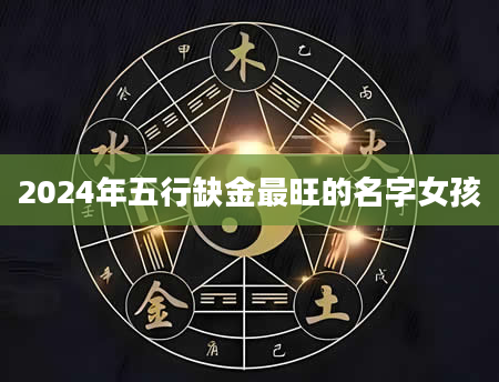 2024年五行缺金最旺的名字女孩