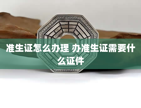 准生证怎么办理 办准生证需要什么证件