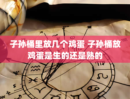 子孙桶里放几个鸡蛋 子孙桶放鸡蛋是生的还是熟的