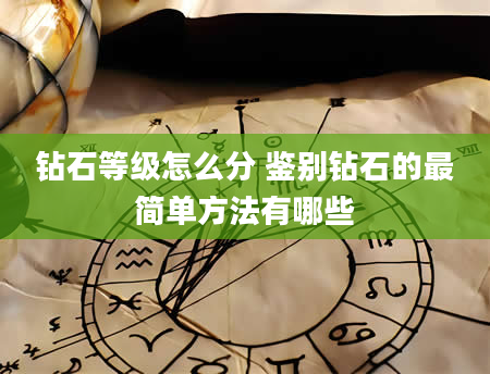 钻石等级怎么分 鉴别钻石的最简单方法有哪些