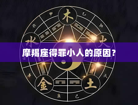 摩羯座得罪小人的原因？